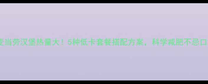 图片 麦当劳汉堡热量大！5种低卡套餐搭配方案，科学减肥不忌口2