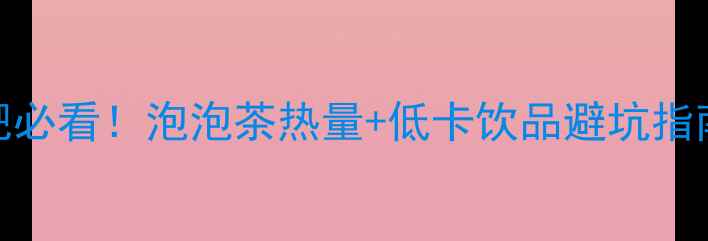 图片 麦当劳泡泡茶减肥必看！泡泡茶热量+低卡饮品避坑指南（附替代方案）