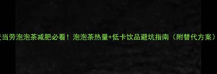 图片 麦当劳泡泡茶减肥必看！泡泡茶热量+低卡饮品避坑指南（附替代方案）1