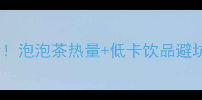 图片 麦当劳泡泡茶减肥必看！泡泡茶热量+低卡饮品避坑指南（附替代方案）2