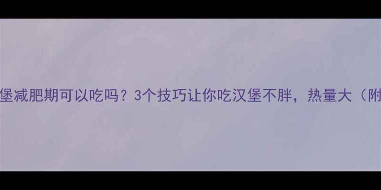 图片 麦当劳牛柳汉堡减肥期可以吃吗？3个技巧让你吃汉堡不胖，热量大（附营养师建议）