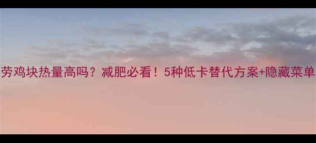 图片 麦当劳鸡块热量高吗？减肥必看！5种低卡替代方案+隐藏菜单攻略