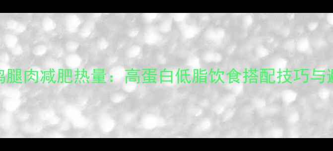图片 麦当劳鸡腿肉减肥热量：高蛋白低脂饮食搭配技巧与避坑指南