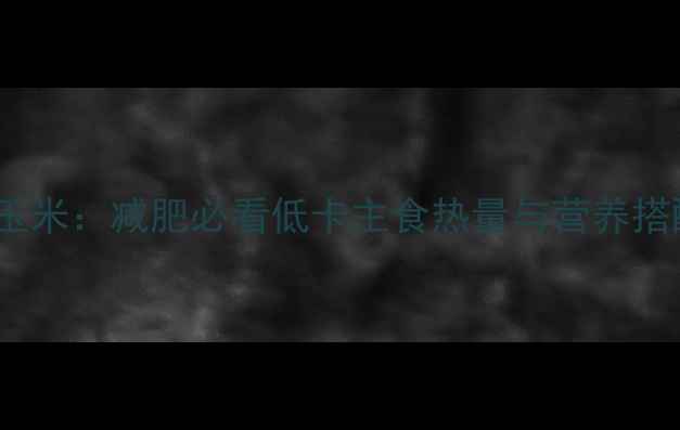 图片 麦片VS玉米：减肥必看低卡主食热量与营养搭配指南1