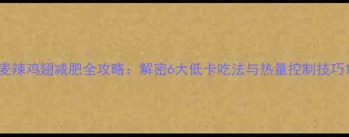 图片 麦辣鸡翅减肥全攻略：解密6大低卡吃法与热量控制技巧1