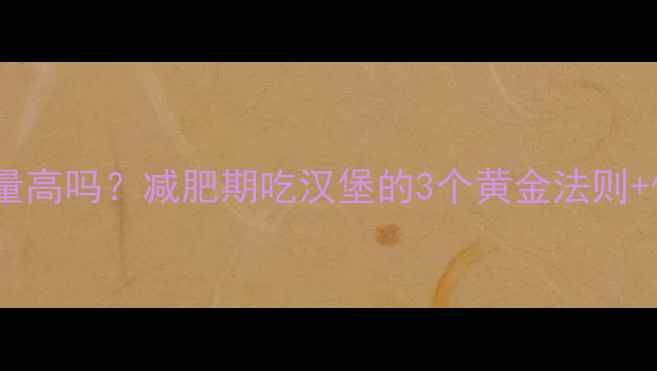 图片 麦辣鸡腿堡热量高吗？减肥期吃汉堡的3个黄金法则+低卡替代方案1