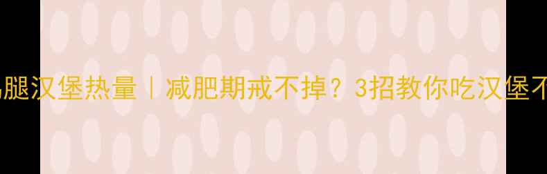 图片 麦辣鸡腿汉堡热量｜减肥期戒不掉？3招教你吃汉堡不胖！2