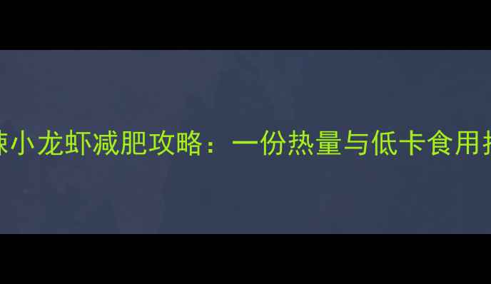 图片 麻辣小龙虾减肥攻略：一份热量与低卡食用指南