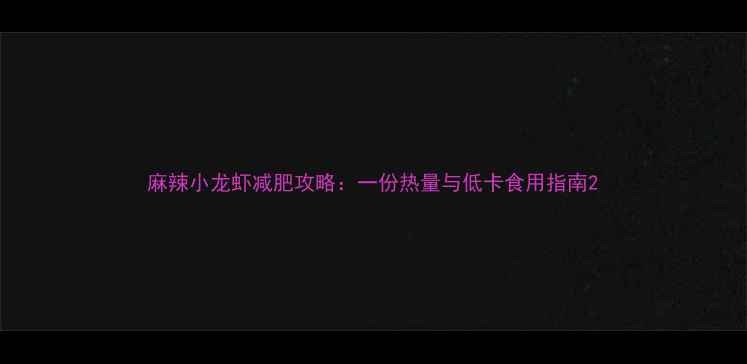 图片 麻辣小龙虾减肥攻略：一份热量与低卡食用指南2