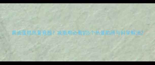 图片 黄油蛋糕热量竟超？减脂期必看的5个热量陷阱与科学解法2