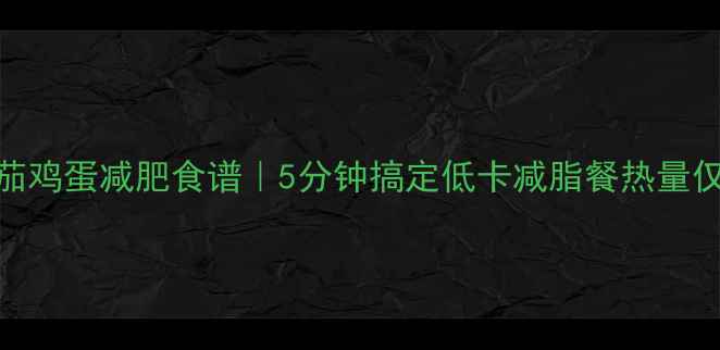 图片 黄瓜炒番茄鸡蛋减肥食谱｜5分钟搞定低卡减脂餐热量仅78大卡份