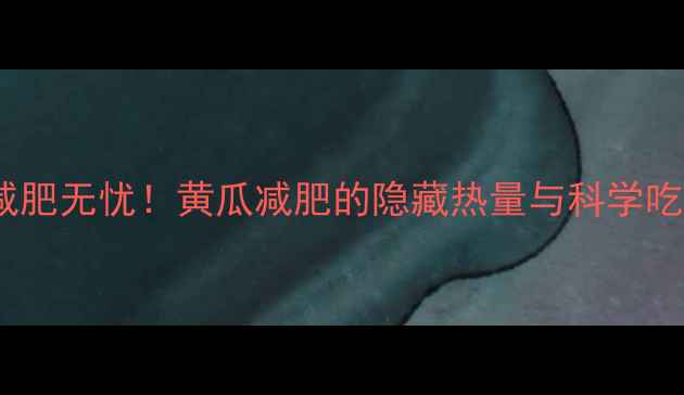 图片 黄瓜热量低≠减肥无忧！黄瓜减肥的隐藏热量与科学吃法（附食谱）1