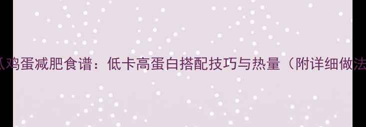 图片 黄瓜鸡蛋减肥食谱：低卡高蛋白搭配技巧与热量（附详细做法）1