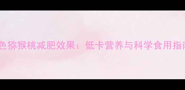图片 黄色猕猴桃减肥效果：低卡营养与科学食用指南1