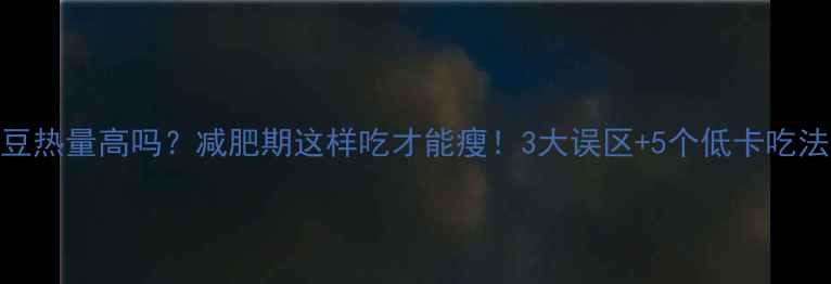 图片 黄豆热量高吗？减肥期这样吃才能瘦！3大误区+5个低卡吃法全