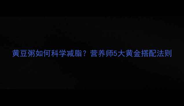 图片 黄豆粥如何科学减脂？营养师5大黄金搭配法则