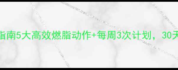 图片 黄金减肥运动指南5大高效燃脂动作+每周3次计划，30天甩掉10斤赘肉