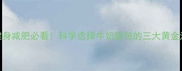 图片 黄金早餐搭配法则健身减肥必看！科学选择牛奶面包的三大黄金法则（附具体食谱）