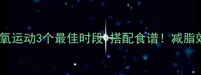 图片 黄金时间表无氧运动3个最佳时段+搭配食谱！减脂效率翻倍秘籍1
