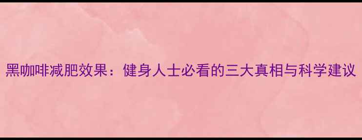 图片 黑咖啡减肥效果：健身人士必看的三大真相与科学建议