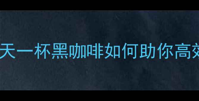 图片 黑咖啡减肥法科学：每天一杯黑咖啡如何助你高效燃脂（附饮用指南）1