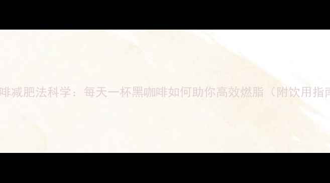 图片 黑咖啡减肥法科学：每天一杯黑咖啡如何助你高效燃脂（附饮用指南）2