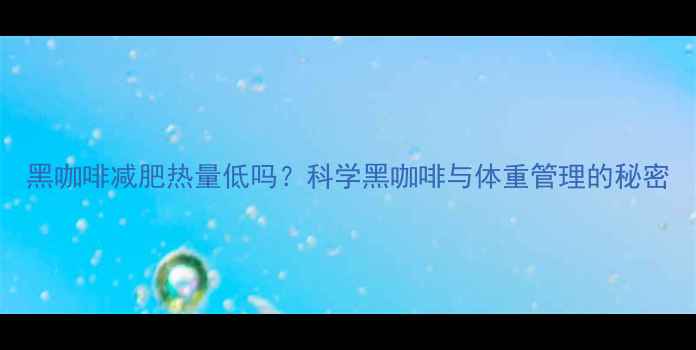 图片 黑咖啡减肥热量低吗？科学黑咖啡与体重管理的秘密
