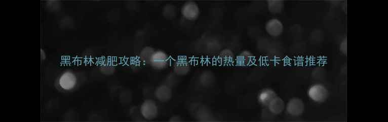 图片 黑布林减肥攻略：一个黑布林的热量及低卡食谱推荐