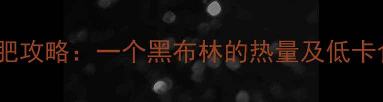 图片 黑布林减肥攻略：一个黑布林的热量及低卡食谱推荐1