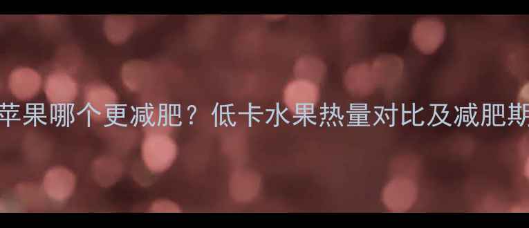 图片 黑布林和苹果哪个更减肥？低卡水果热量对比及减肥期吃法指南