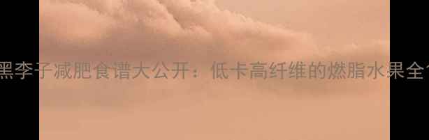 图片 黑李子减肥食谱大公开：低卡高纤维的燃脂水果全1