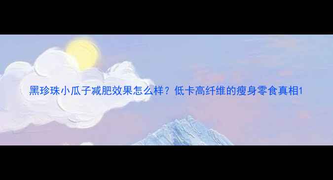 图片 黑珍珠小瓜子减肥效果怎么样？低卡高纤维的瘦身零食真相1