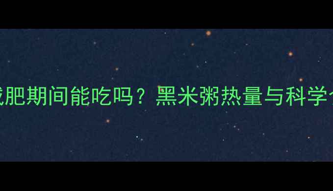 图片 黑米粥减肥期间能吃吗？黑米粥热量与科学食用指南