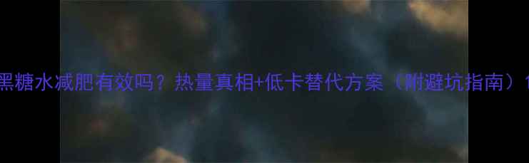 图片 黑糖水减肥有效吗？热量真相+低卡替代方案（附避坑指南）1