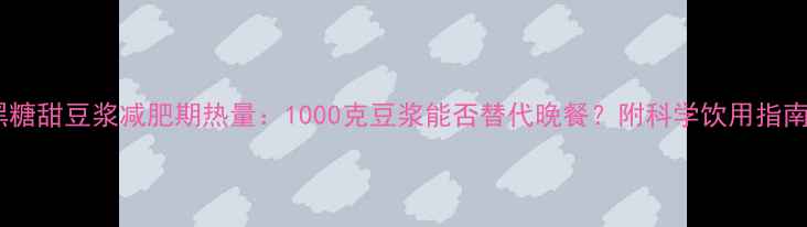 图片 黑糖甜豆浆减肥期热量：1000克豆浆能否替代晚餐？附科学饮用指南1