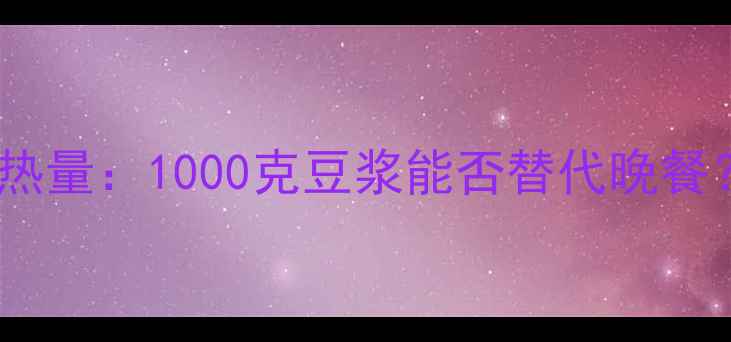 图片 黑糖甜豆浆减肥期热量：1000克豆浆能否替代晚餐？附科学饮用指南2