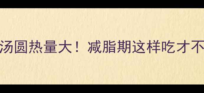 图片 黑芝麻汤圆热量大！减脂期这样吃才不会发胖