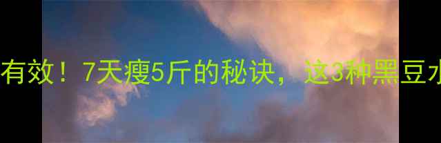 图片 黑豆减肥食谱亲测有效！7天瘦5斤的秘诀，这3种黑豆水喝法必须收藏💦2