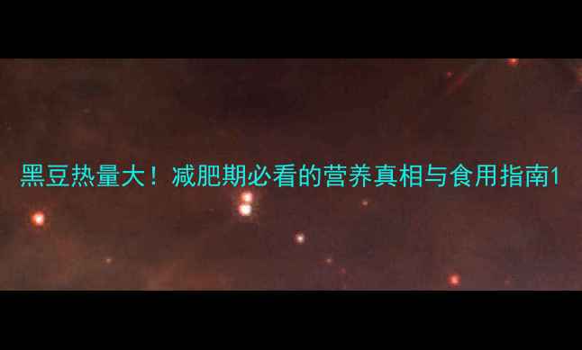 图片 黑豆热量大！减肥期必看的营养真相与食用指南1