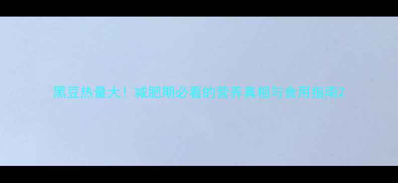 图片 黑豆热量大！减肥期必看的营养真相与食用指南2