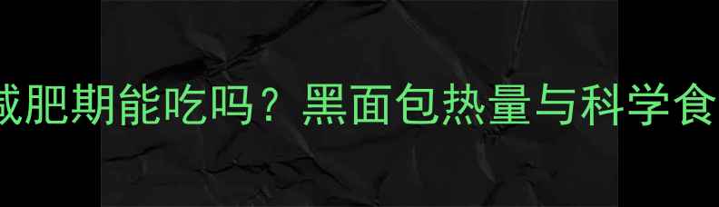 图片 黑面包减肥期能吃吗？黑面包热量与科学食用指南1