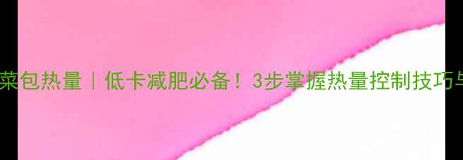 图片 龙凤香菇素菜包热量｜低卡减肥必备！3步掌握热量控制技巧与搭配公式2