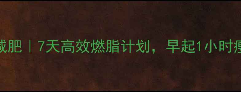 图片 🌞早晨运动减肥｜7天高效燃脂计划，早起1小时瘦出小蛮腰！