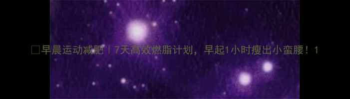 图片 🌞早晨运动减肥｜7天高效燃脂计划，早起1小时瘦出小蛮腰！1