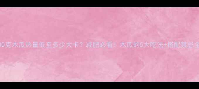 图片 🌟100克木瓜热量低至多少大卡？减肥必看！木瓜的5大吃法+搭配禁忌全🍎1