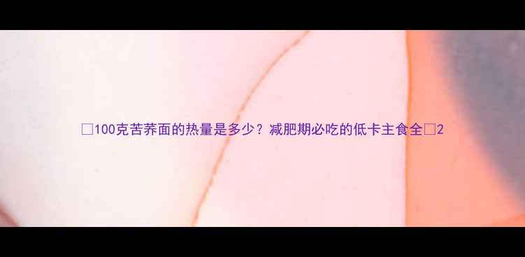 图片 🌟100克苦荞面的热量是多少？减肥期必吃的低卡主食全💪2