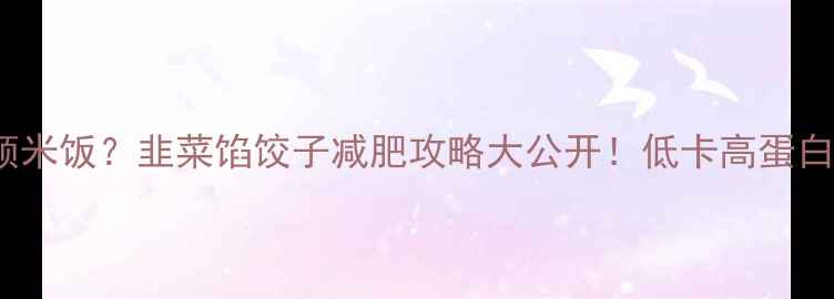图片 🌟10个韭菜饺子=1顿米饭？韭菜馅饺子减肥攻略大公开！低卡高蛋白食谱+热量计算表🌟