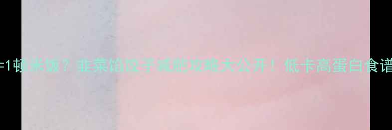 图片 🌟10个韭菜饺子=1顿米饭？韭菜馅饺子减肥攻略大公开！低卡高蛋白食谱+热量计算表🌟2