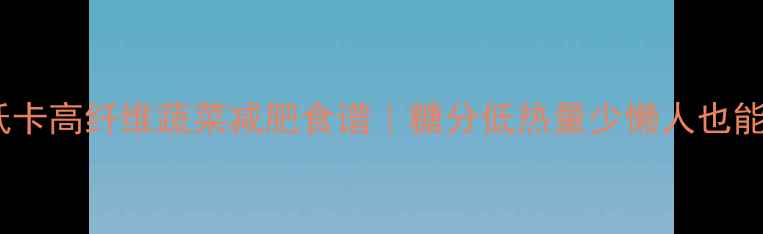 图片 🌟10种低卡高纤维蔬菜减肥食谱｜糖分低热量少懒人也能轻松瘦2