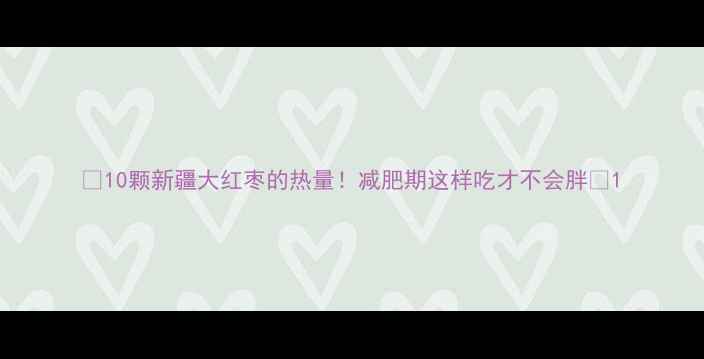 图片 🌟10颗新疆大红枣的热量！减肥期这样吃才不会胖✨1